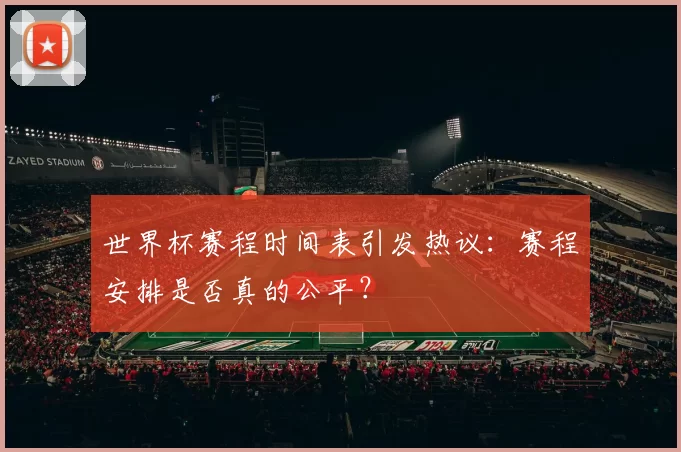 世界杯赛程时间表引发热议:赛程安排是否真的公平?