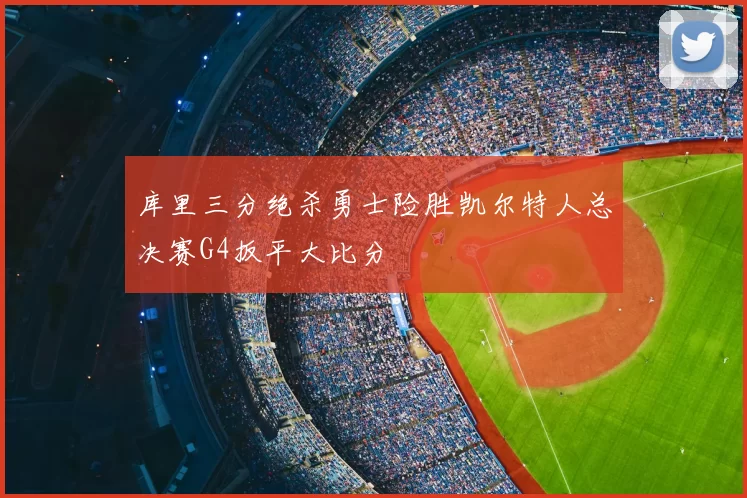 库里三分绝杀勇士险胜凯尔特人总决赛G4扳平大比分