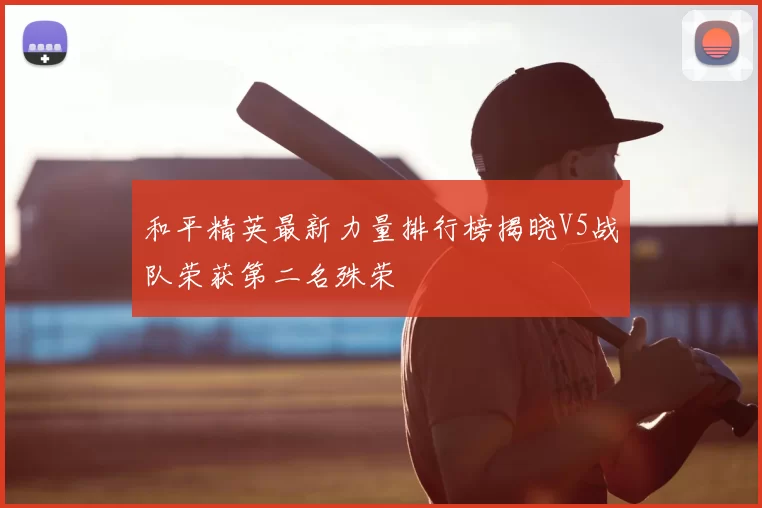 和平精英最新力量排行榜揭晓V5战队荣获第二名殊荣