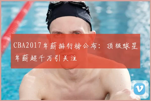 CBA2017年薪排行榜公布：顶级球星年薪超千万引关注