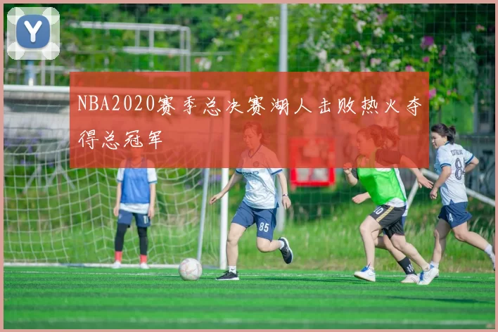NBA2020赛季总决赛湖人击败热火夺得总冠军