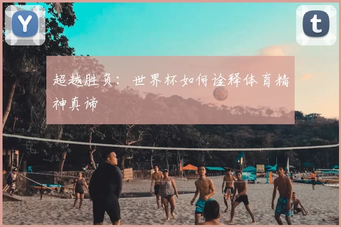 超越胜负：世界杯如何诠释体育精神真谛