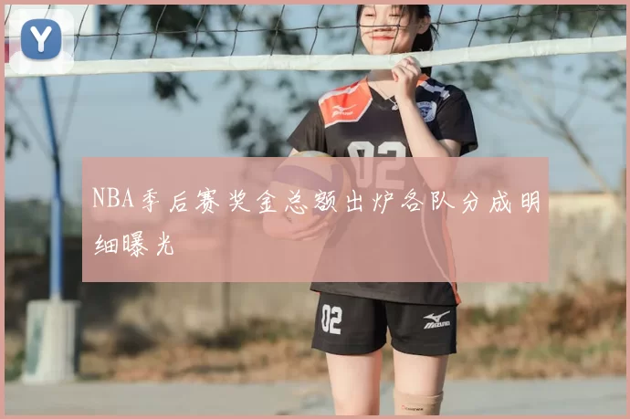 NBA季后赛奖金总额出炉各队分成明细曝光