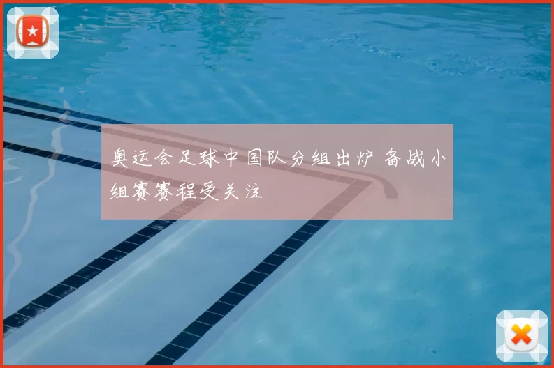 奥运会足球中国队分组出炉 备战小组赛赛程受关注