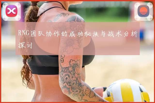 RNG团队协作的成功秘诀与战术分析探讨