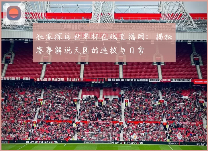 独家探访世界杯在线直播网:揭秘赛事解说天团的选拔与日常