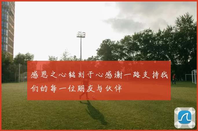 感恩之心铭刻于心感谢一路支持我们的每一位朋友与伙伴