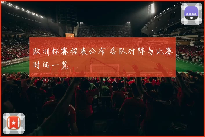 欧洲杯赛程表公布 各队对阵与比赛时间一览