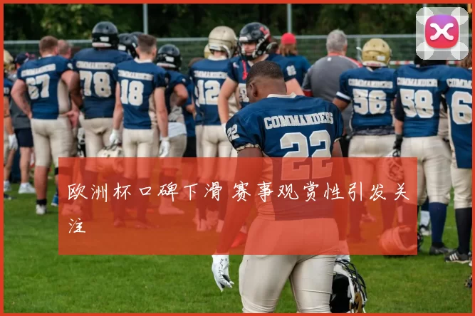 欧洲杯口碑下滑 赛事观赏性引发关注