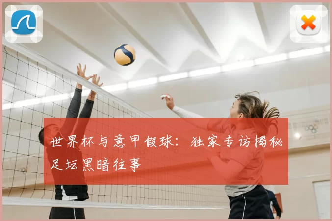 世界杯与意甲假球:独家专访揭秘足坛黑暗往事