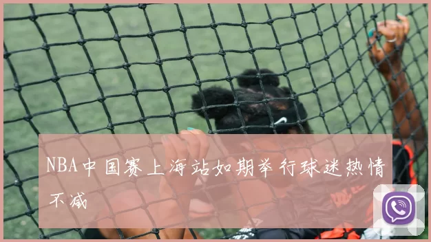 NBA中国赛上海站如期举行球迷热情不减