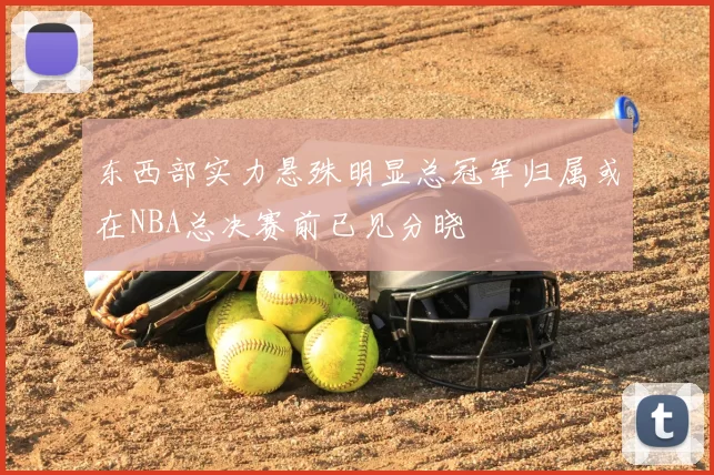 东西部实力悬殊明显总冠军归属或在NBA总决赛前已见分晓