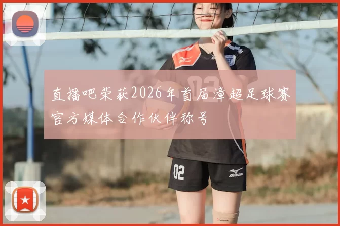 直播吧荣获2026年首届漳超足球赛官方媒体合作伙伴称号