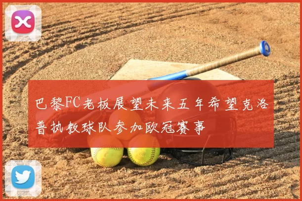 巴黎FC老板展望未来五年希望克洛普执教球队参加欧冠赛事