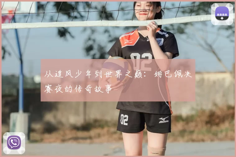 从追风少年到世界之巅：姆巴佩决赛夜的传奇故事