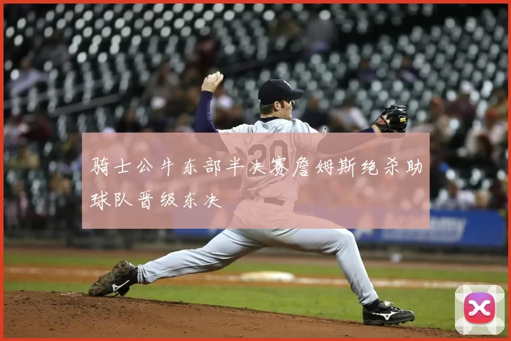 骑士公牛东部半决赛詹姆斯绝杀助球队晋级东决