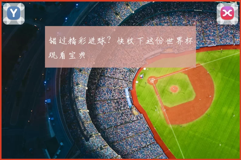 错过精彩进球?快收下这份世界杯观看宝典