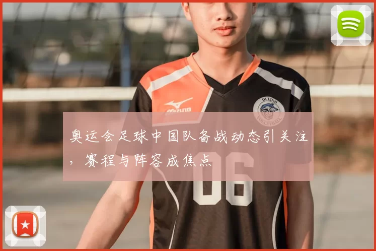 奥运会足球中国队备战动态引关注，赛程与阵容成焦点