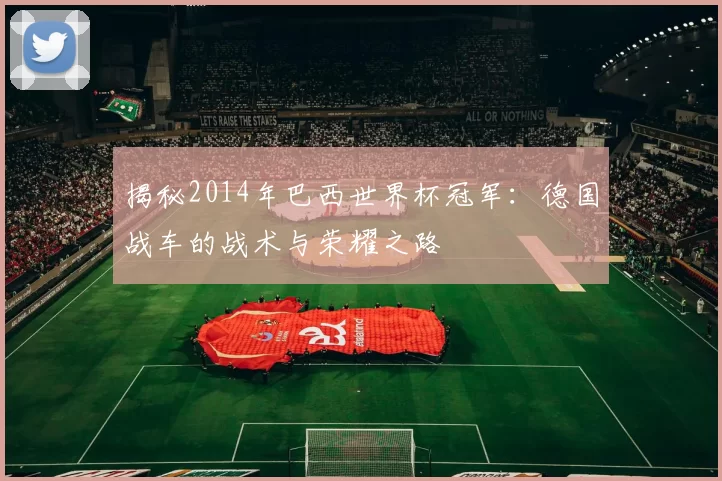 揭秘2014年巴西世界杯冠军:德国战车的战术与荣耀之路
