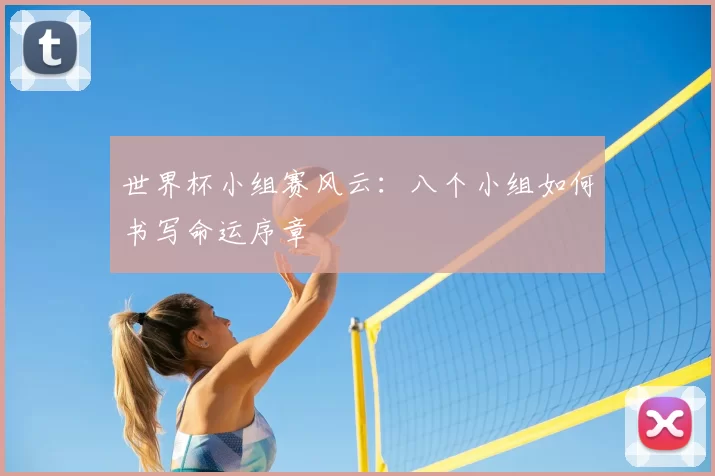 世界杯小组赛风云：八个小组如何书写命运序章
